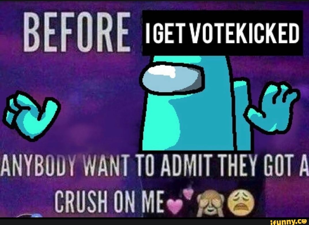 BEFORE [GET VOTEKICKED
ANYBODY WANT ADMIT THEY GOT A CRUSH ON B