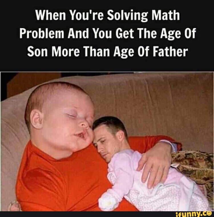 When You're Solving Math Problem And You Get The Age Of Son More Than ...