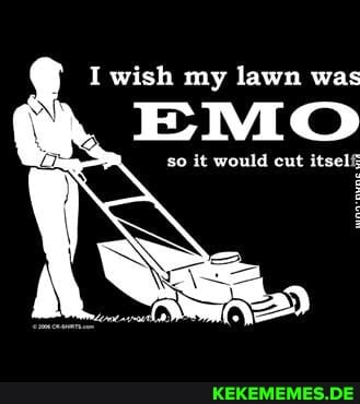 I wish my lawn was EMO se it would cul itsel