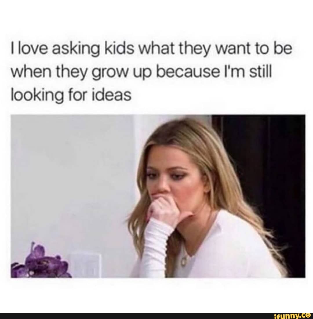 love asking kids what they want to be when they grow up because I'm still looking for ideas
