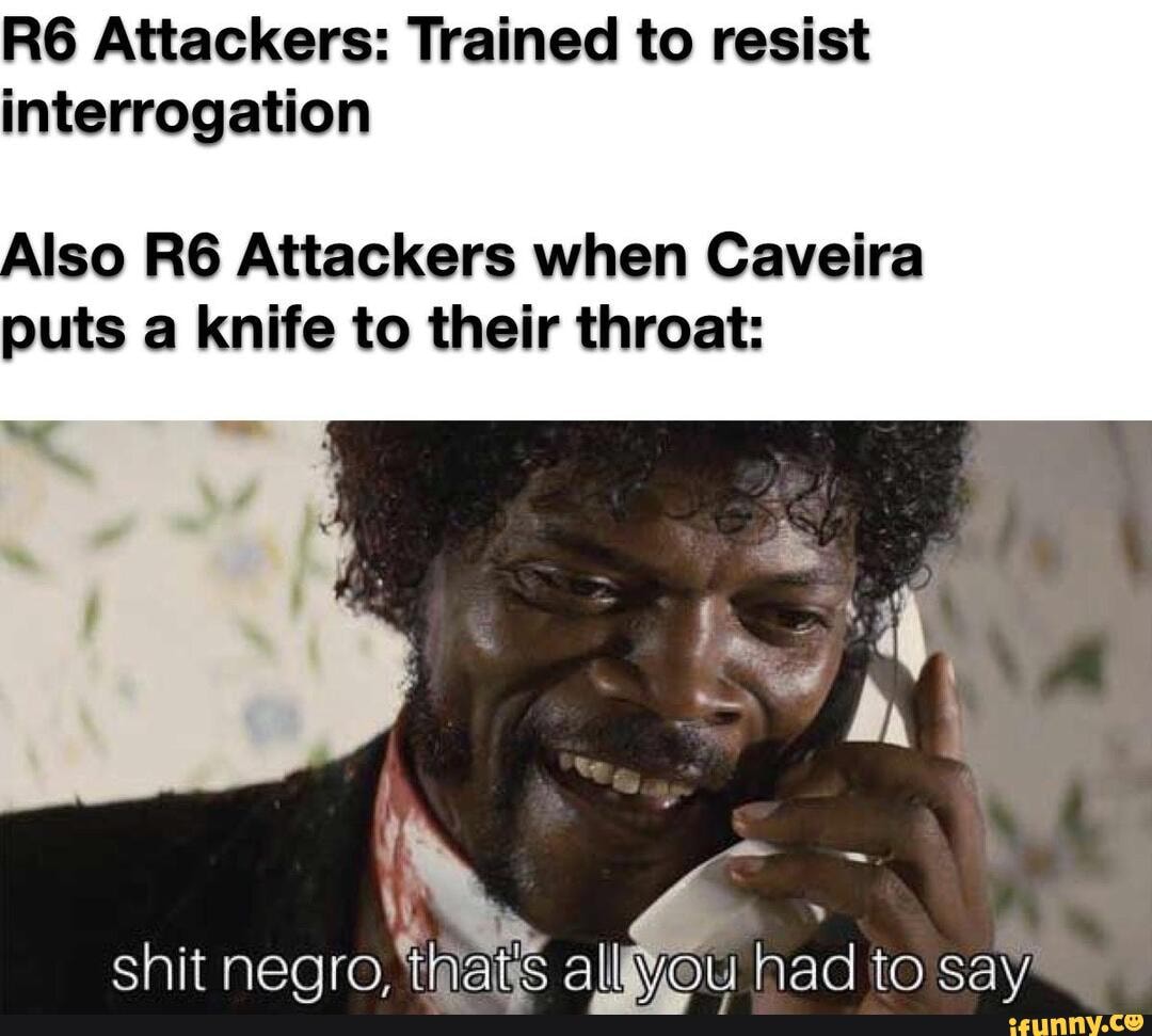 Attackers: Trained to resist interrogation
Also Attackers when Caveira puts a knife to their throat: