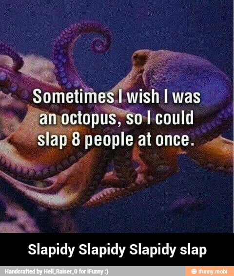 Manoctopiisy'sol could
sla p8 people at once.
Slapidy Slapidy Slapidy slap - Slapidy Slapidy Slapidy slap