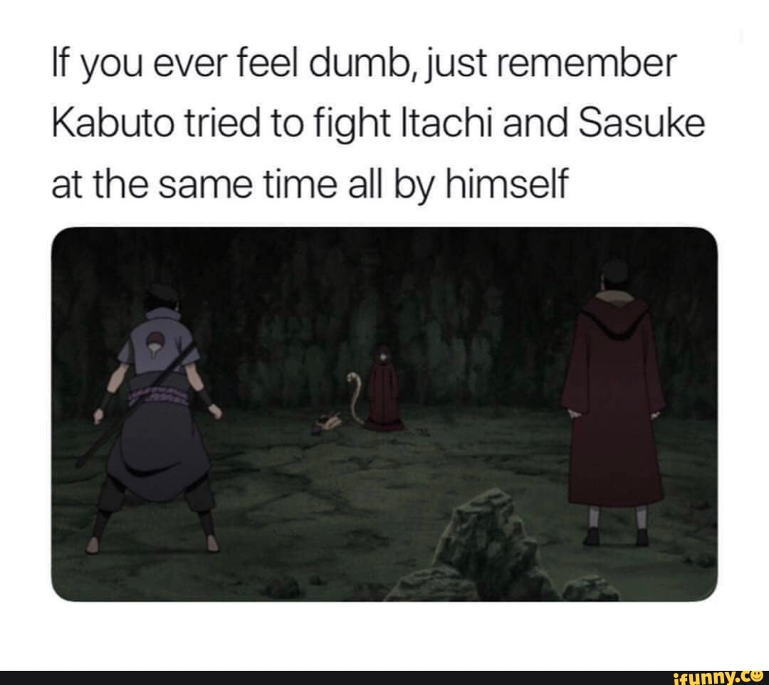 If You Ever Feel Dumb Just Remember Kabuto Tried To Fight