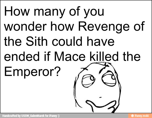 How many of you
wonder how Revenge of
the Sith could have
ended if Mace killed the
Emperor? es