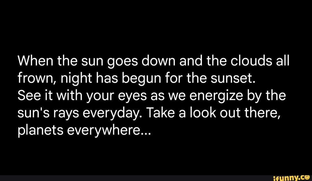 When the sun goes down and the clouds all frown, night has begun for ...