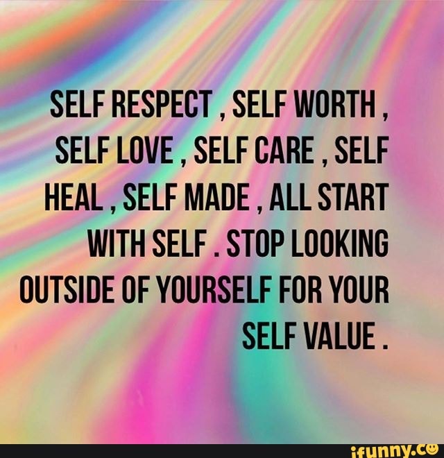 SELF RESPECT SELF WORTH SELF LOVE SELF CARE SELF HEAL SELF MADE ALL ...