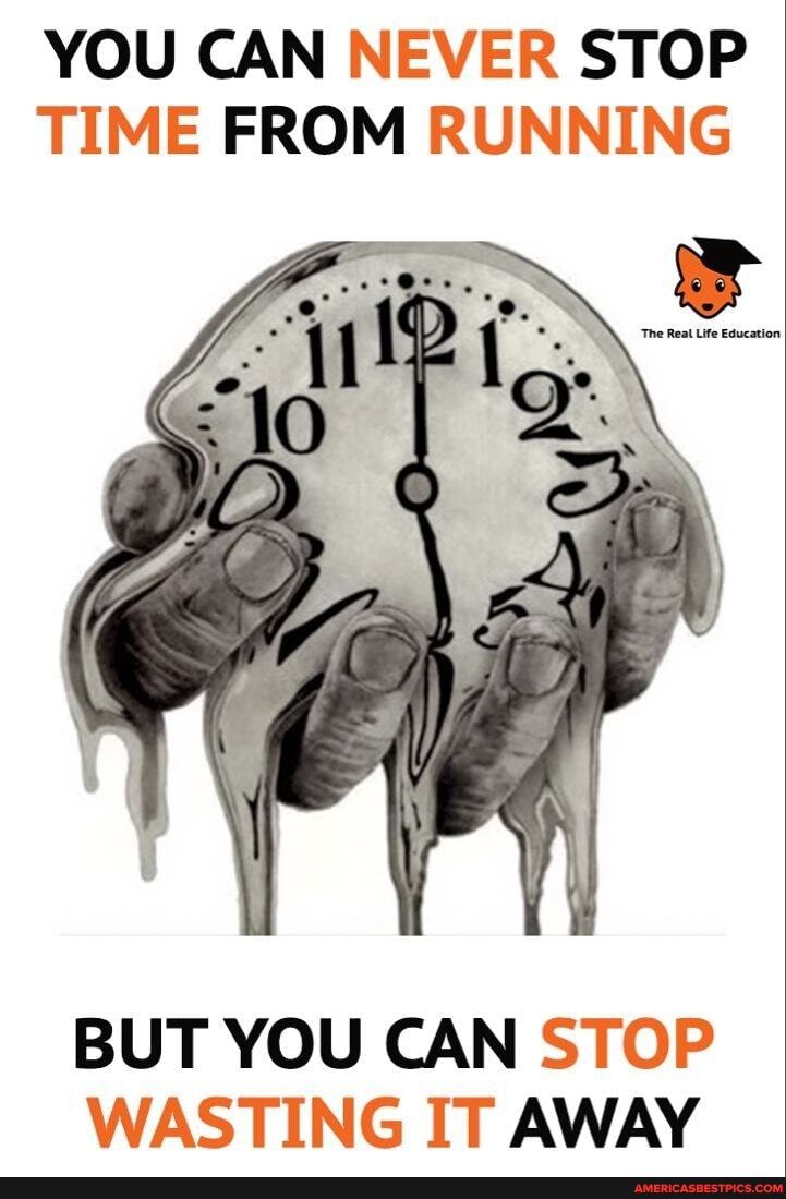 YOU CAN NEVER STOP TIME FROM RUNNING
BUT YOU CAN STOP WASTING IT AWAY