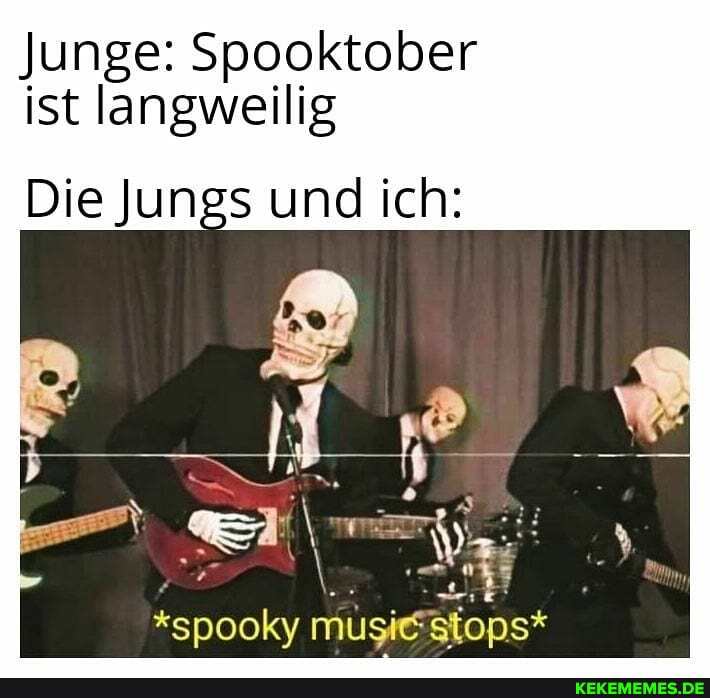 Junge: Spooktober ist langweilig
Die Jungs und ich:
*spooky
stops*
