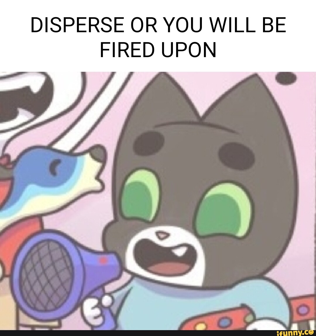 DISPERSE OR YOU WILL BE FIRED UPON iFunny