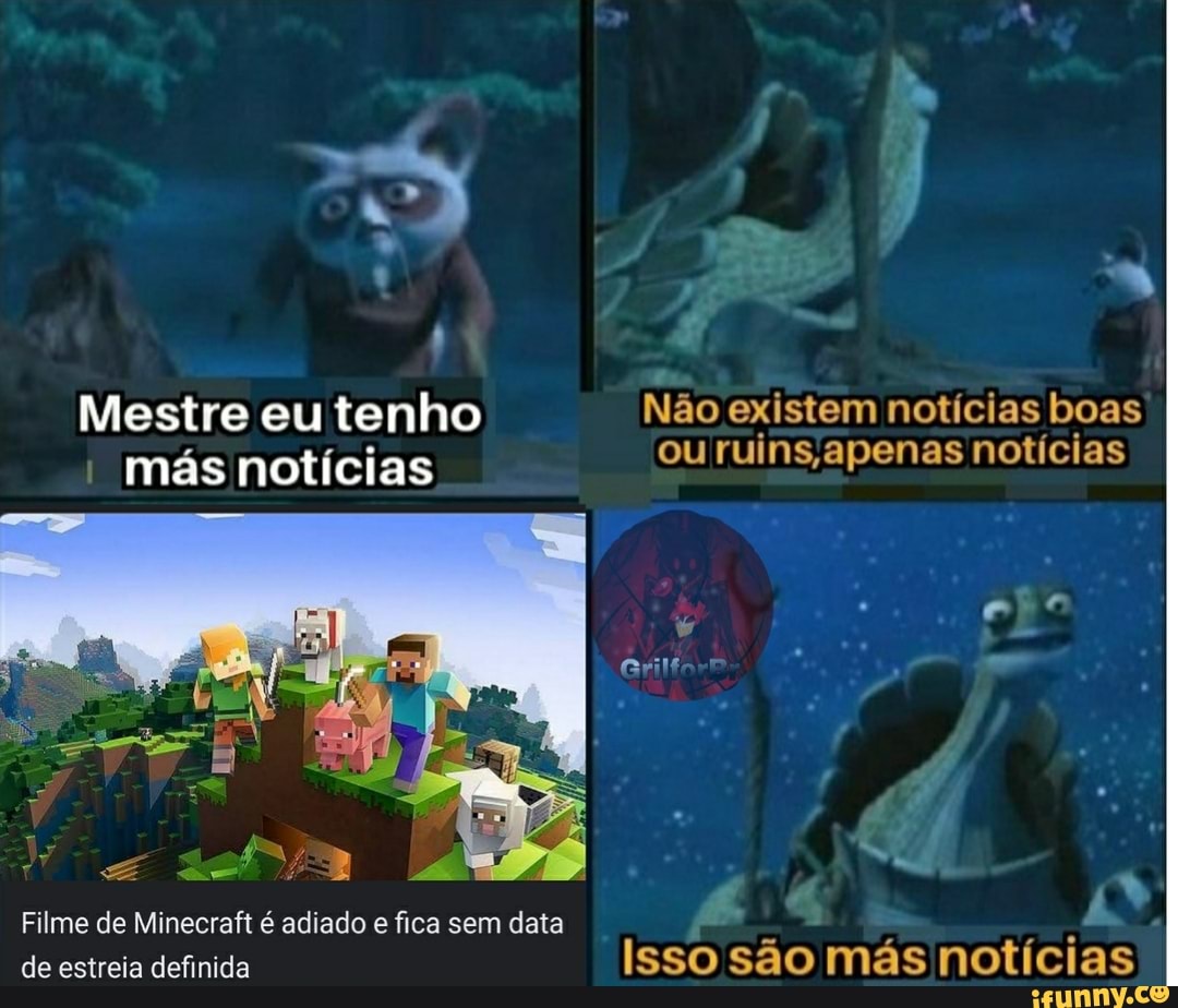 Mestre eu tenho Não existem notícias boas más notícias ou ruins ,apenas notícias
Filme de Minecraft é adiado e fica sem data
de estreia definida Isso são más notícias