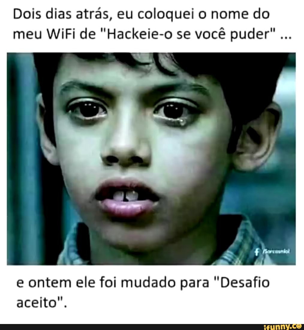 Dois dias atrás, eu coloquei o nome do meu WiFi de "Hackeie-o se você puder"...
e ontem ele foi mudado para "Desafio aceito".