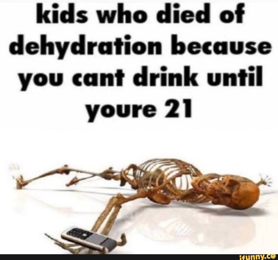 kids-who-died-of-dehydration-because-you-cant-drink-until-youre-21-ifunny