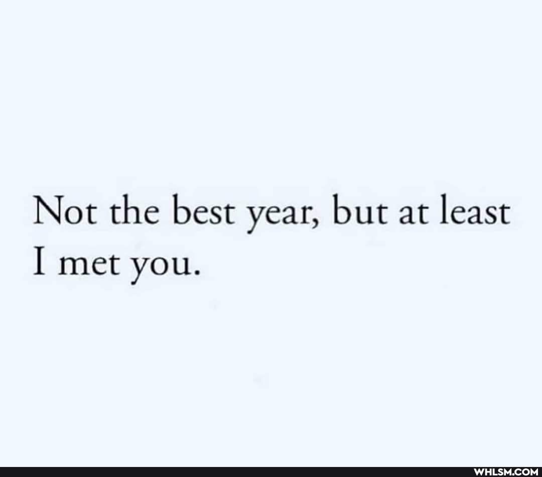 Not the best year, but at least
I met you.