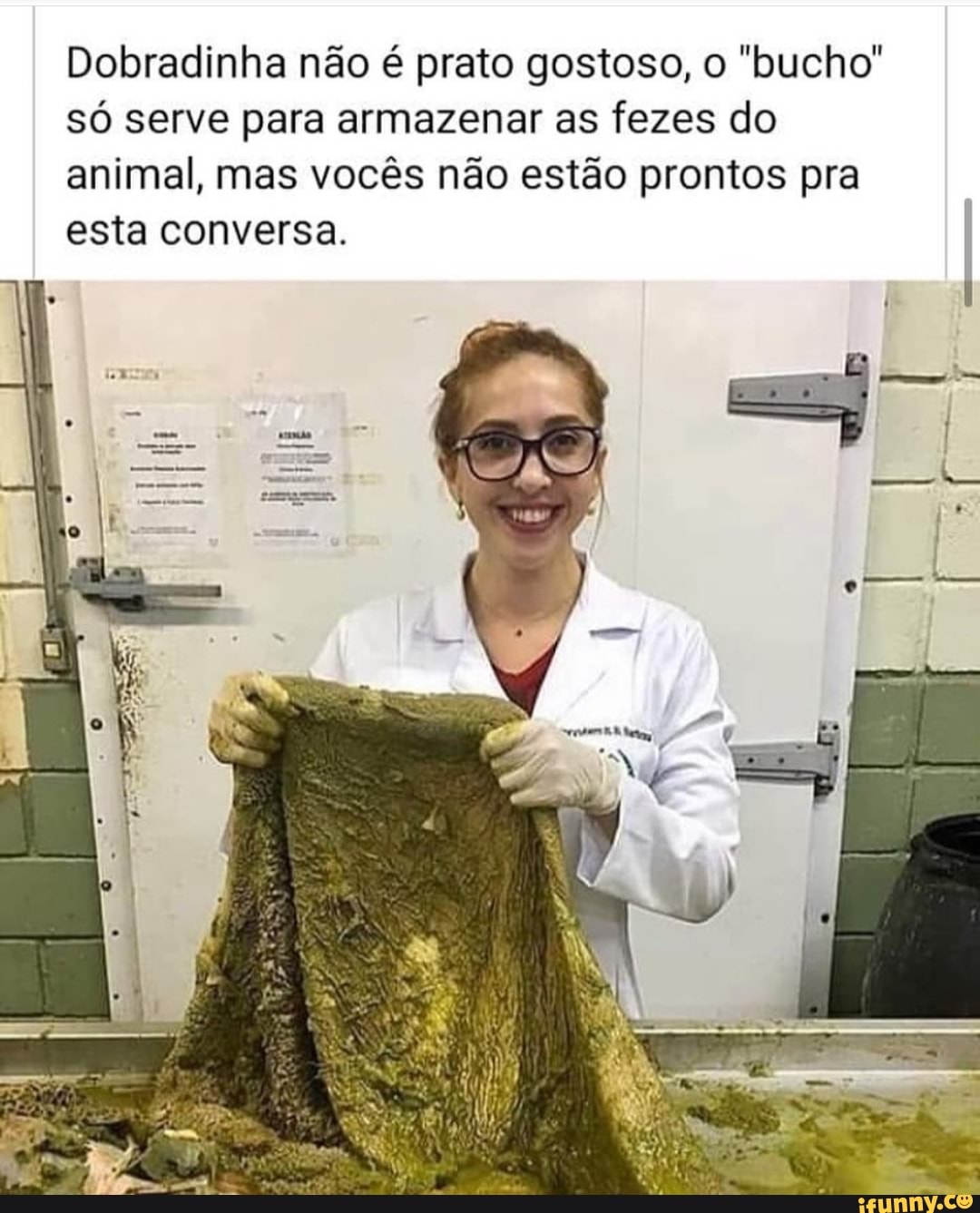 Dobradinha não é prato gostoso, o "bucho"
só serve para armazenar as fezes do
animal, mas vocês não estão prontos pra
esta conversa.