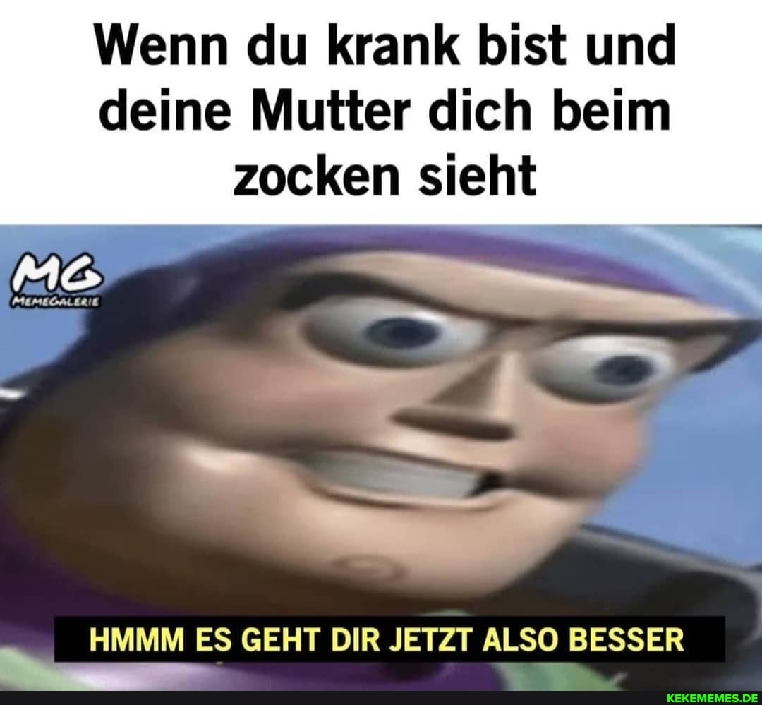 Wenn du krank bist und deine Mutter dich beim zocken sieht
HMMM ES GEHT DIR JETZT ALSO BESSER