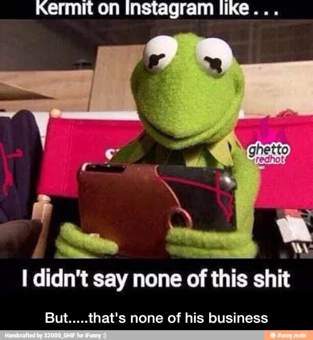 Kermit on Instagram like...
I didn't say none of this shit
But.....that's none of his business - But.....that's none of his business
