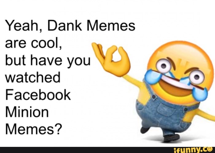 Yeah Dank Memes Are Cool But Have You Xxl Watched Facebook Minion Memes.
