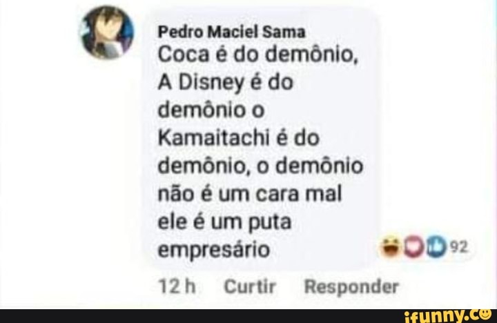 Coca é do demônio,
A Disney é do
demônio o
Kamaitachi é do
demônio, o demônio
não é um cara mal
ele é um puta
empresário #002
12h Curtir Responder