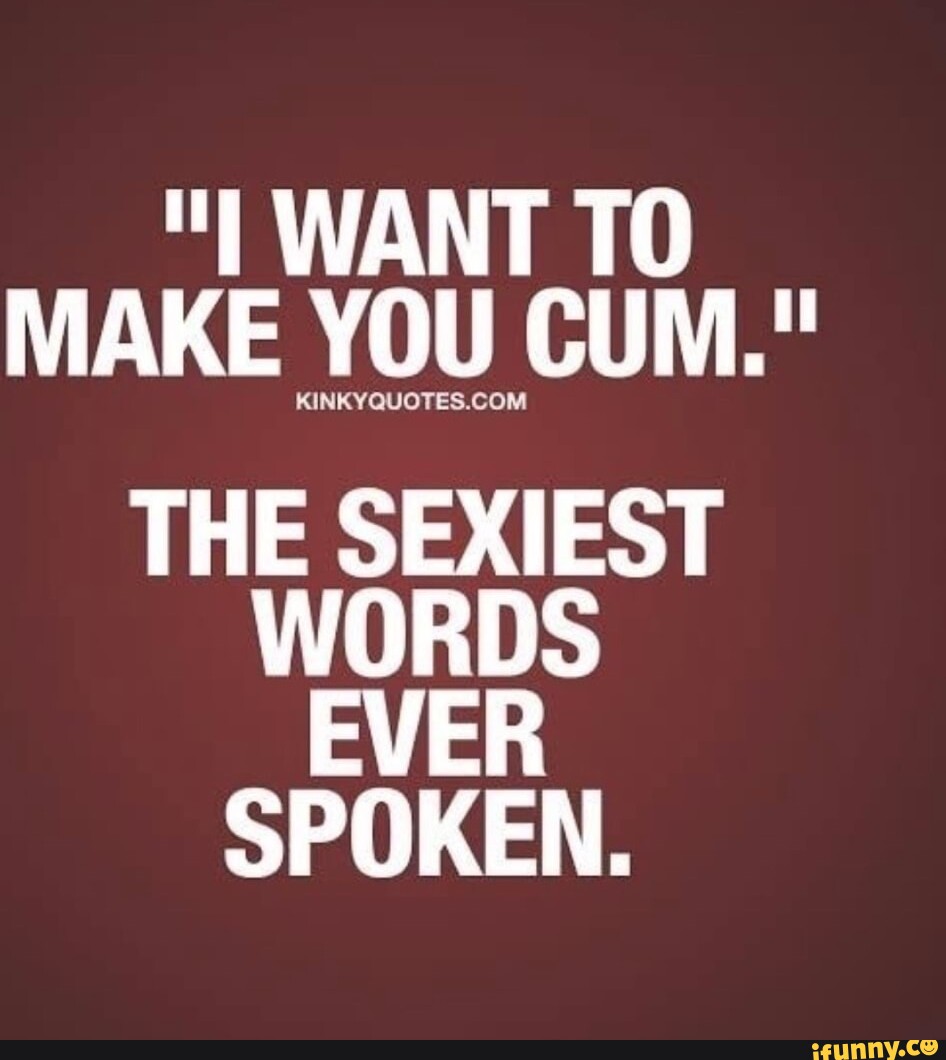 Want To Make You Cum Kinkyquotes Co The Sexiest Words Ever Spoken