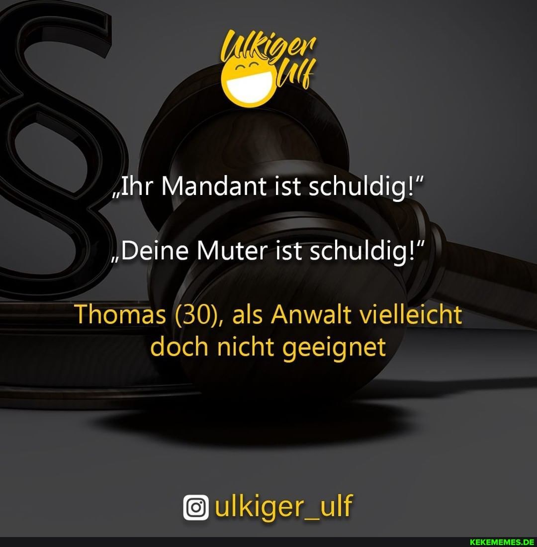 "Ihr Mandant ist schuldig!" "Deine Muter ist schuldig!" Thomas (30), als Anwalt vielleicht doch