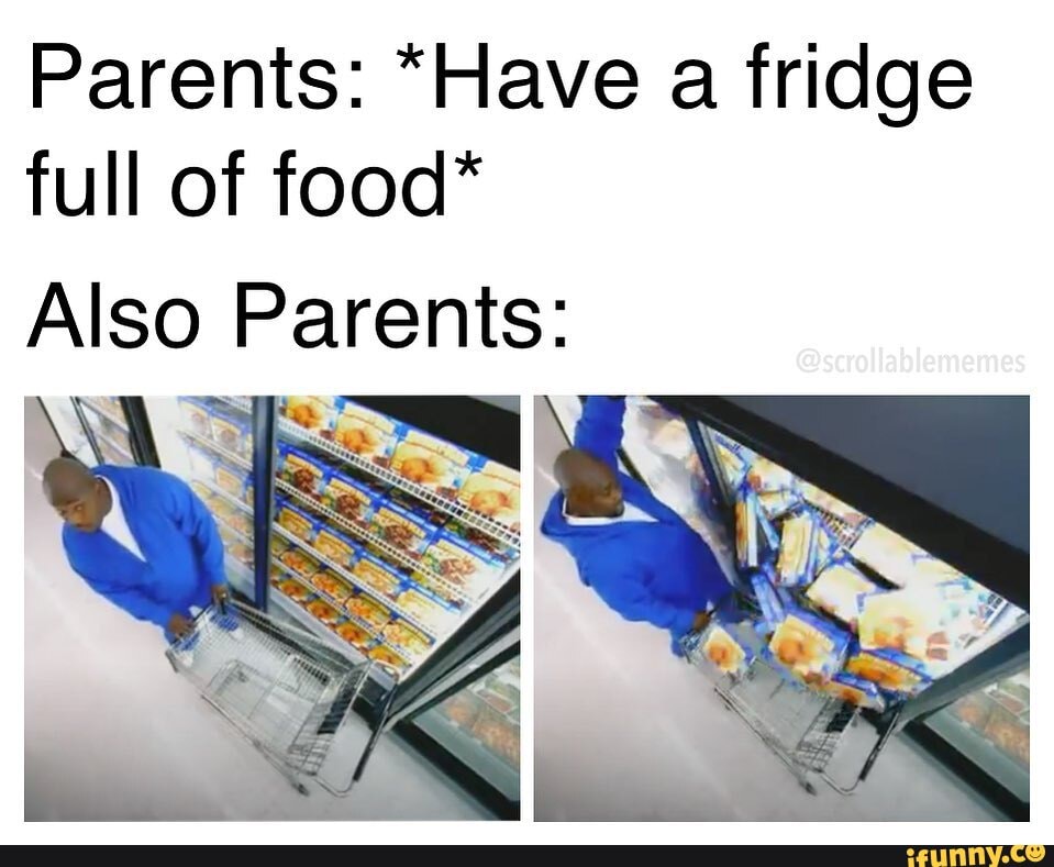 Parents: "Have a fridge
full of food"
Also Parents: