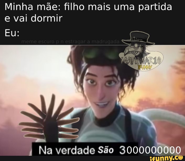 Minha mãe: filho mais uma partida e vai dormir
Eu:
Na verdade São 30000