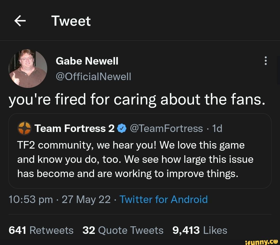 Tweet Gabe Newell @OfficialNewell you're fired for caring about the fans.  Team Fortress 2@ @TeamFortress