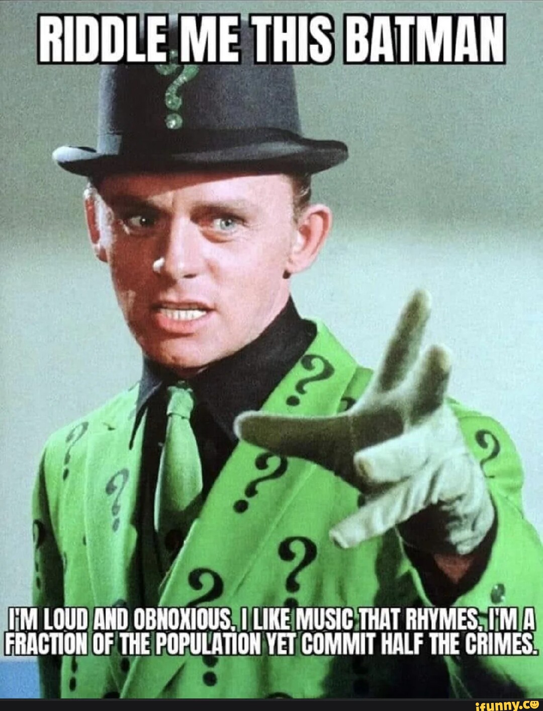 RIDDLE ME THIS BATMAN I'M LOUD AND OBNOXIOUS, I LIME MUSIC THAT RHYMES ...