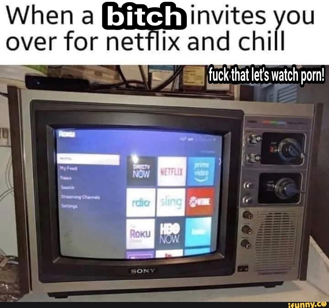 When a netflix invites you over for netflix and chill fuck fuck that let