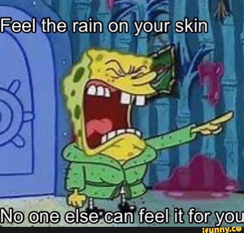 Feel the rain on your skin No one else can fee! it for you - iFunny