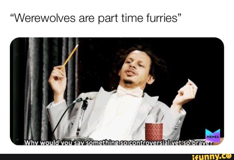 "Werewolves are part time furries"