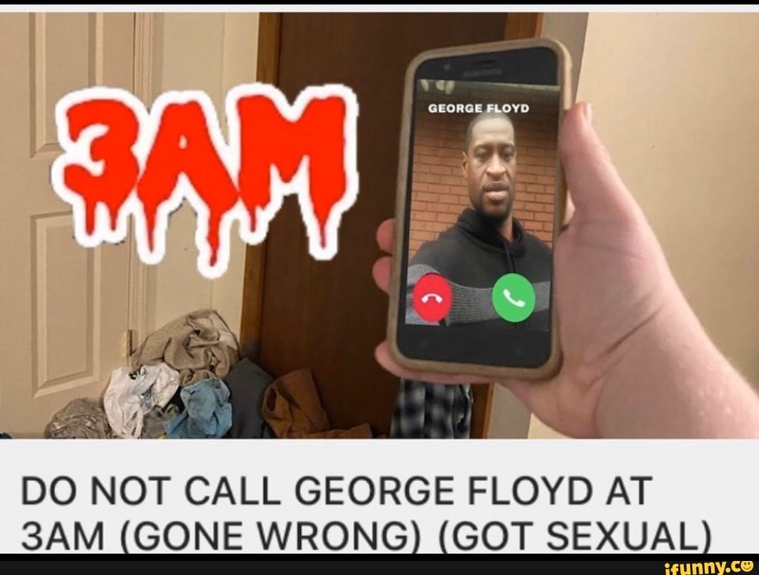 Do Not Call George Floyd At 3am Gone Wrong Got Sexual Ifunny