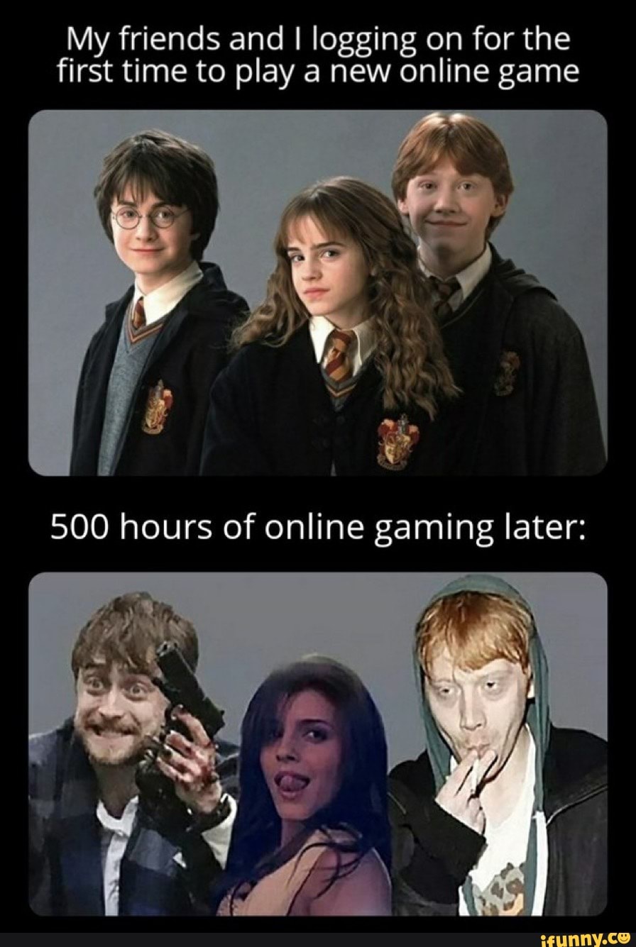 My friends and I logging on for the first time to play a new online game
500 hours of online gaming later: