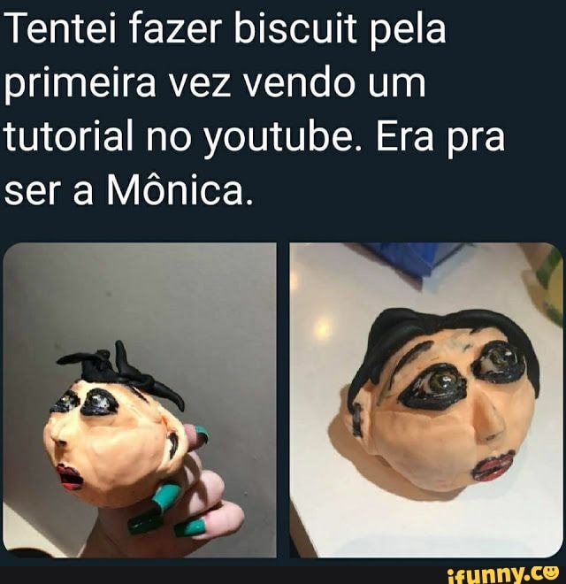 Tentei fazer biscuit pela primeira vez vendo um
tutorial no you Era pra ser a Mônica.
tube. Era pra