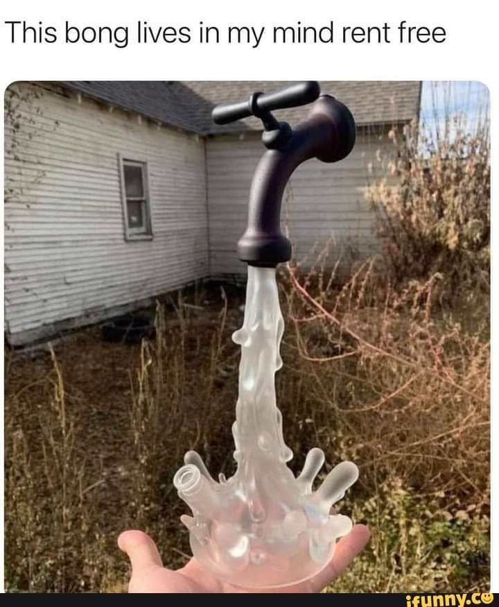 This bong lives in my mind rent free - iFunny