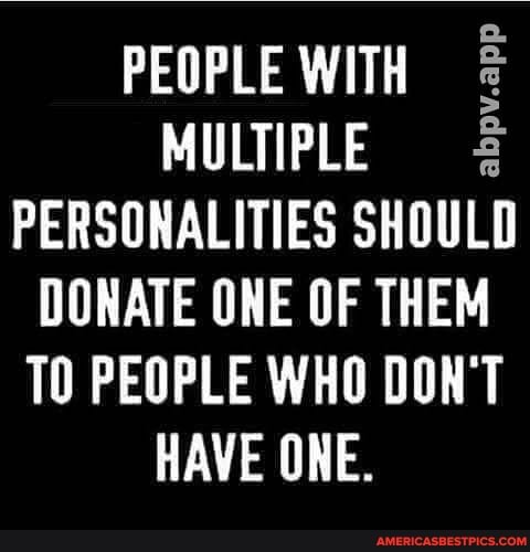 PEOPLE WITH abpv.app MULTIPLE PERSONALITIES SHOULD DONATE ONE OF THEM ...