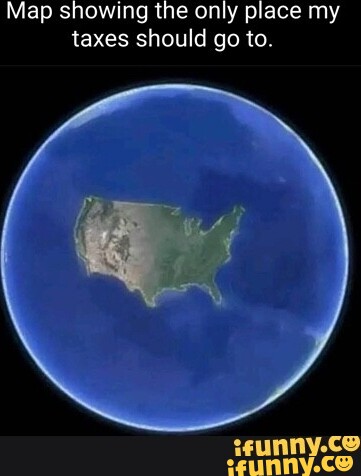 Map showing the only place my taxes should go to. - iFunny