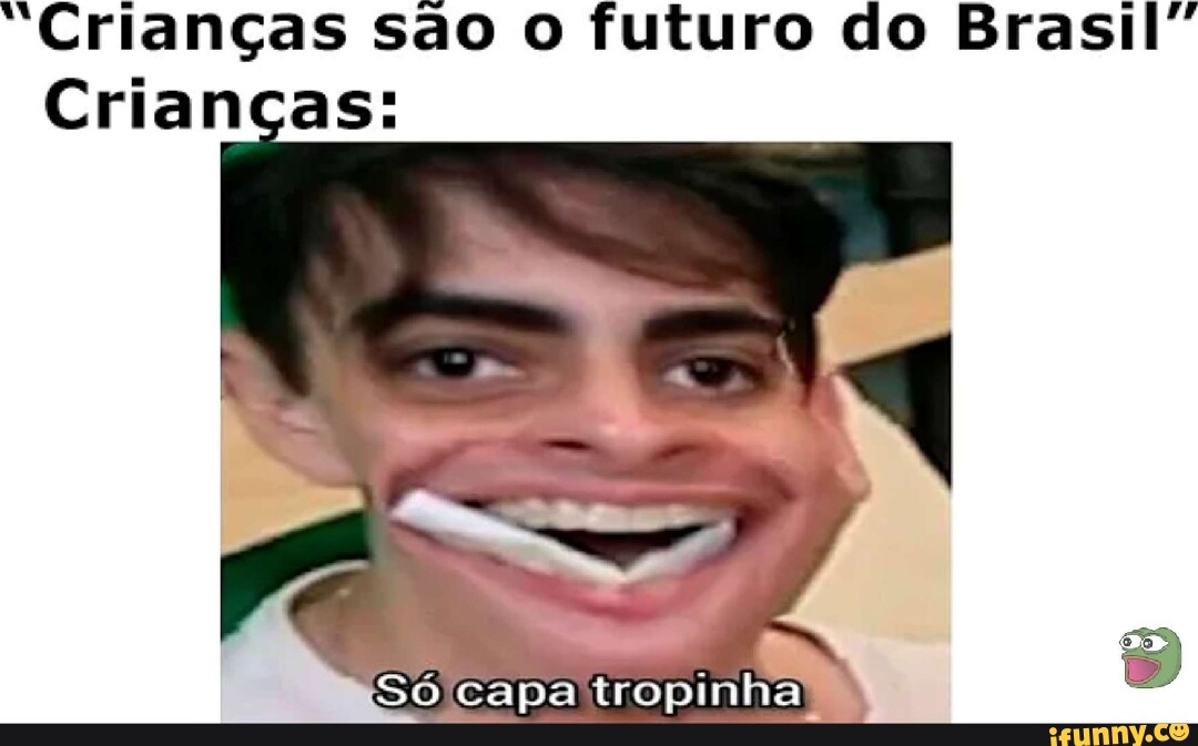 "Crianças são o futuro do Brasil" Crianças: Só capa iropinha - iFunny