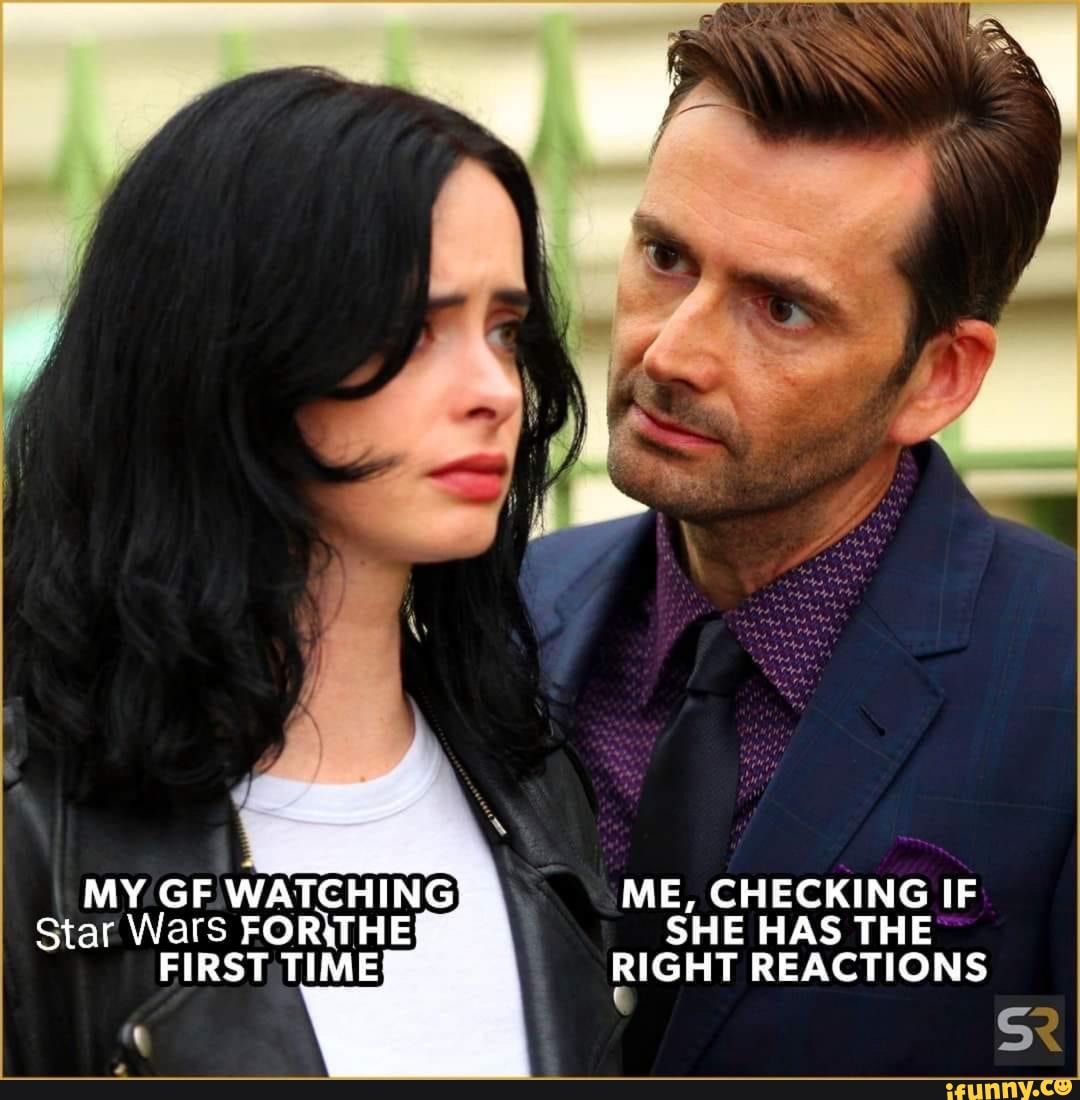 MY GF WATCHING Star WatS FOR \THE FIRST TIMES
ME, CHECKING IF SHE HAS THE RIGHT REACTIONS
EX
