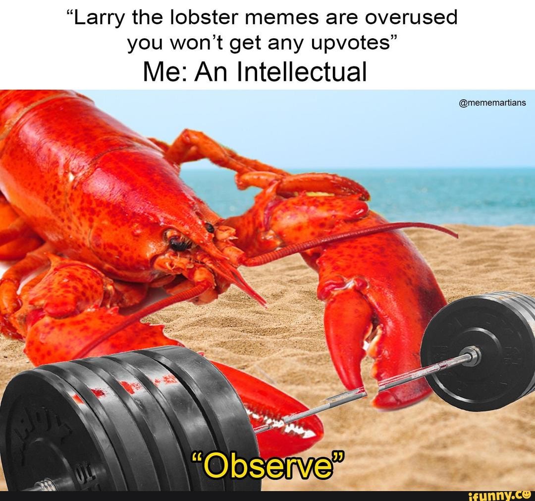 “Larry the lobster memes are overused you won’t get any upvotes