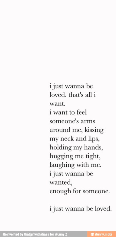 Ijust Wanna Be Loved That S All I Want I Want To Feel Someone S Arms Around Me Kissing My Neck And Lips Holding My Hands Hugging Me Tight Laughing With Me I Just