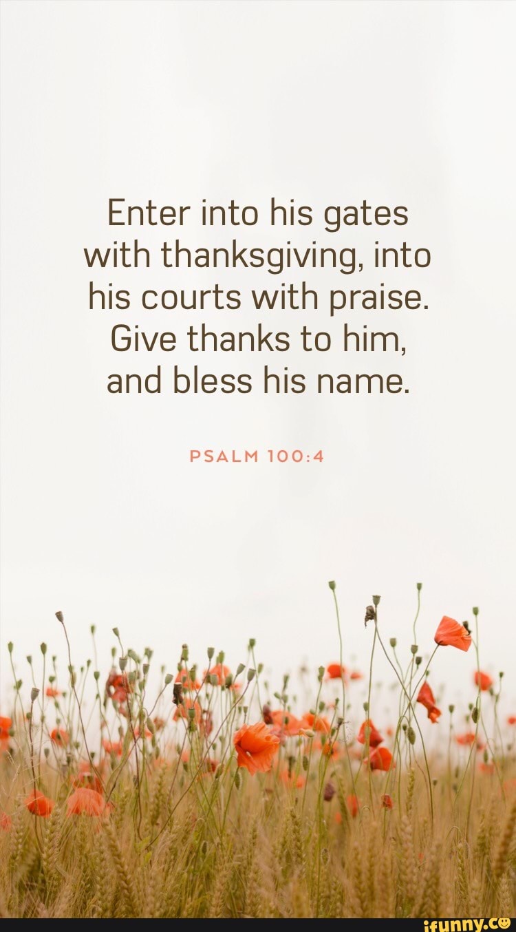 Enter into his gates with thanksgiving, into his courts with praise ...