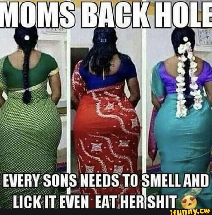 MOMS HOLE EVERY SONS NEEDS TO SMELL AND TICK IT EVEN -EAT.HERISHIT - iFunny