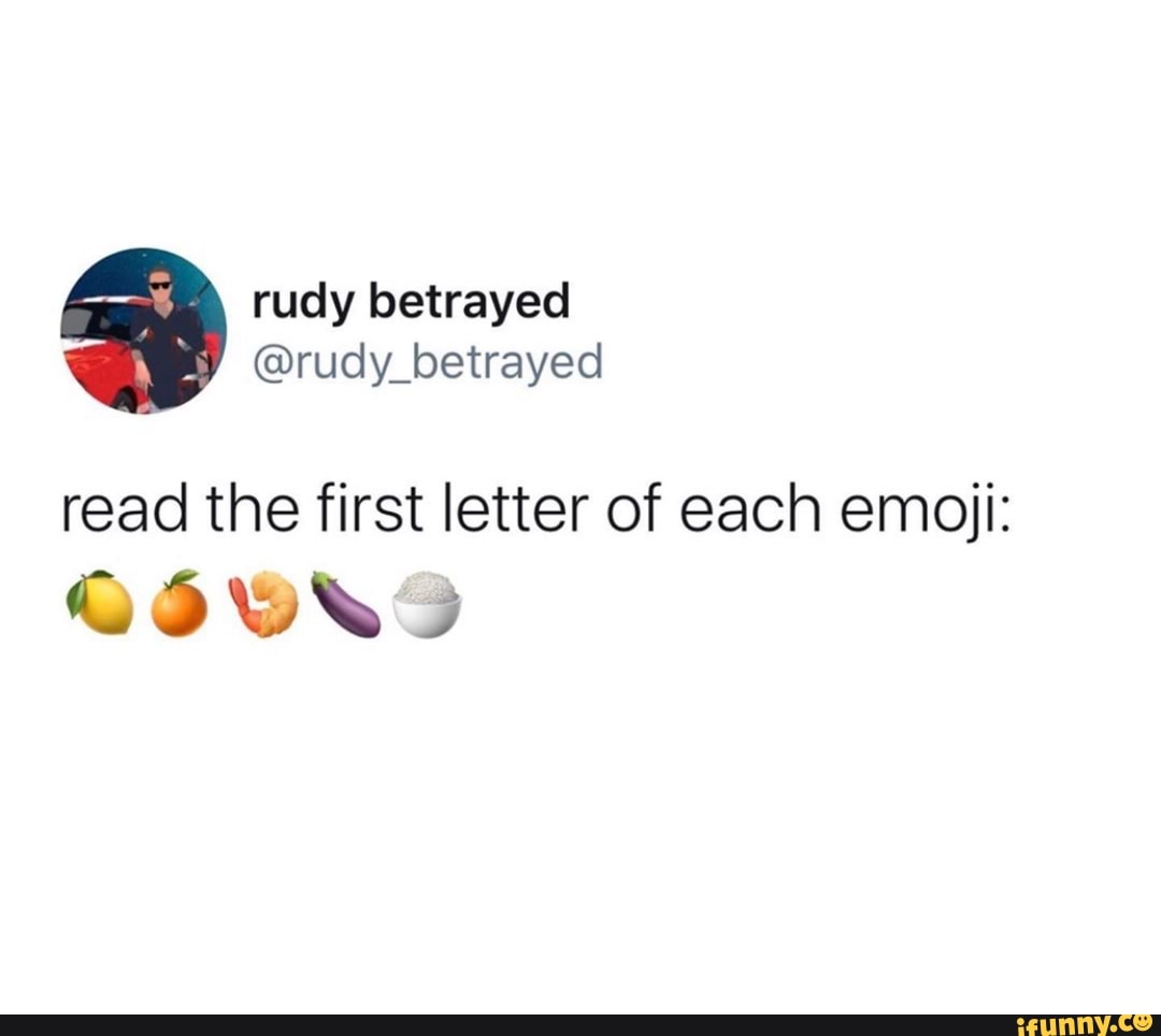 Rudy betrayed @rudy_betrayed read the first letter of each emoji: - iFunny