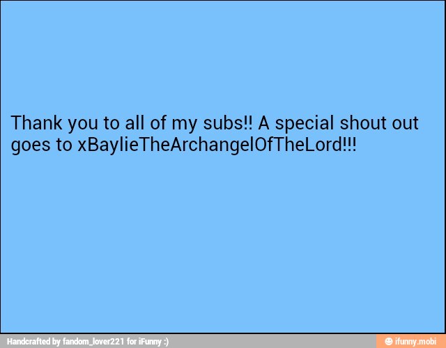 Thank you to all of my subs!! A special shout out
goes to xBaylieTheArchangelOfTheLord!!!