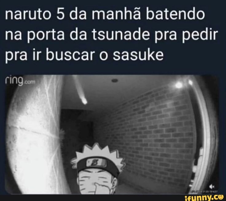 naruto 5 da manhã batendo na porta da tsunade pra pedir pra ir buscar o sasuke
RA,
com