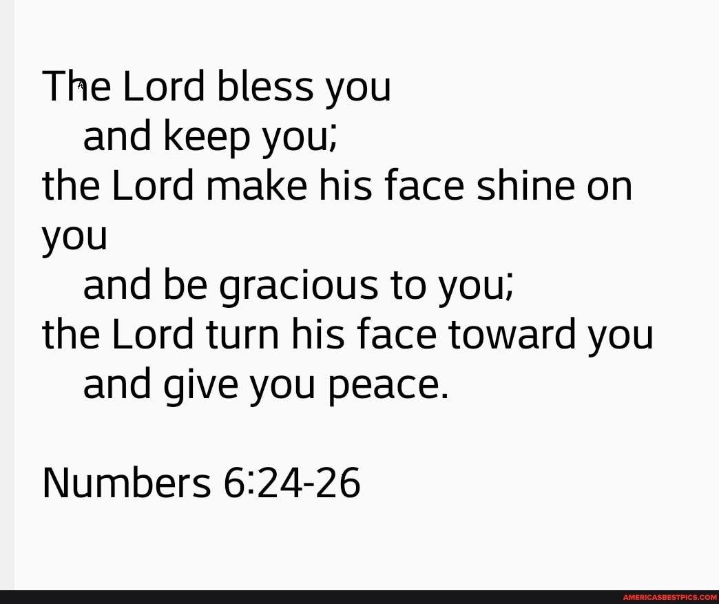 The Lord bless you and keep you; the Lord make his face shine on you ...