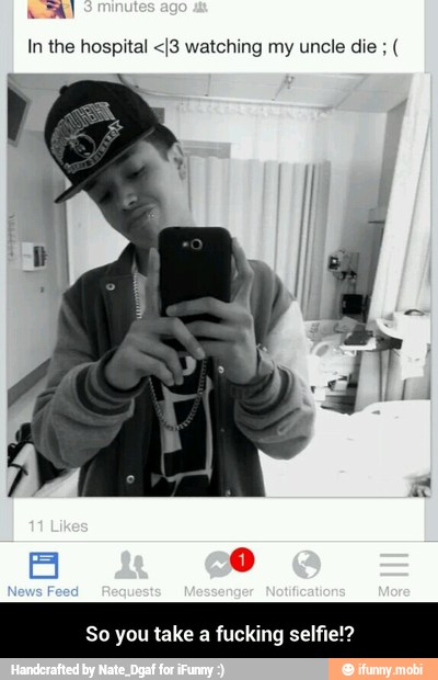 In the hospital <I3 watching my uncle die (
E
So you take a fucking sel! - So you take a fucking selfie!?