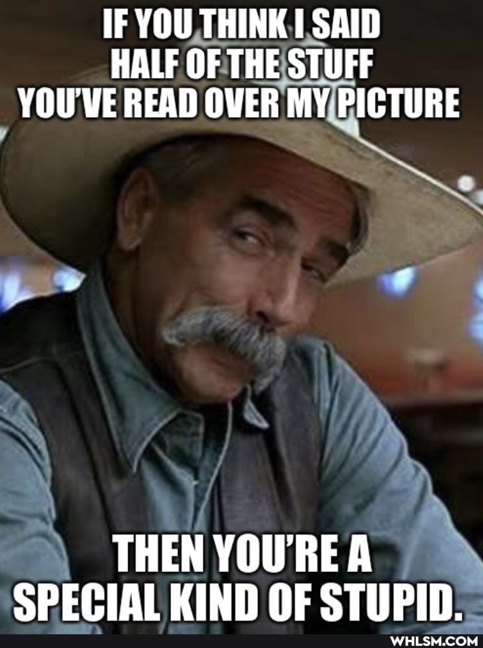 IF YOU THINK SAID HALF OF THE STUFF YOU'VE READ OVER MY PICTURE
THEN YOUREA SPECIAL KIND OF STUPID.