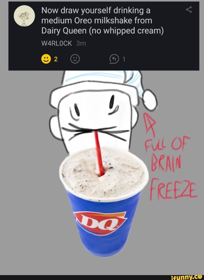Now draw yourself drinking a medium Oreo milkshake from Dairy Queen (no